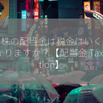 持ち株の配当金は税金はいくらかかりますか？【配当金 Taxation】